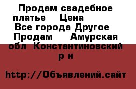 Продам свадебное платье  › Цена ­ 4 000 - Все города Другое » Продам   . Амурская обл.,Константиновский р-н